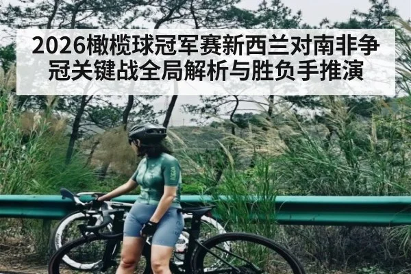 2026橄榄球冠军赛新西兰对南非争冠关键战全局解析与胜负手推演